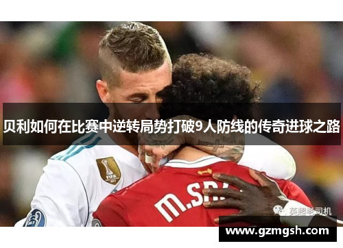 贝利如何在比赛中逆转局势打破9人防线的传奇进球之路