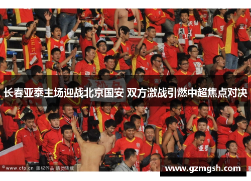 长春亚泰主场迎战北京国安 双方激战引燃中超焦点对决