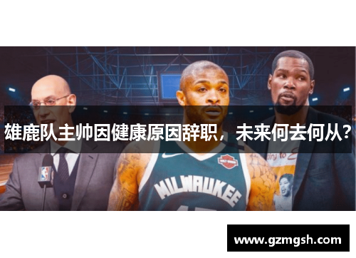 雄鹿队主帅因健康原因辞职，未来何去何从？