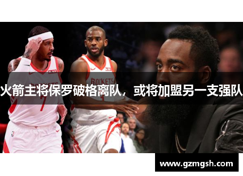 火箭主将保罗破格离队,或将加盟另一支强队