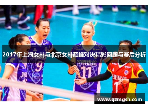 2017年上海女排与北京女排巅峰对决精彩回顾与赛后分析