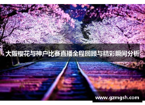 大阪樱花与神户比赛直播全程回顾与精彩瞬间分析
