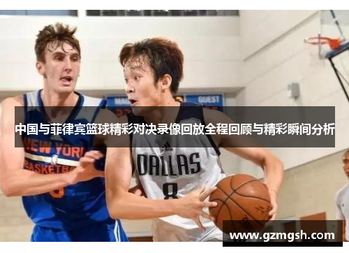 中国与菲律宾篮球精彩对决录像回放全程回顾与精彩瞬间分析