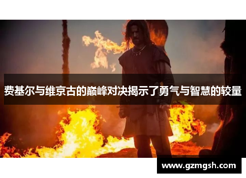 费基尔与维京古的巅峰对决揭示了勇气与智慧的较量