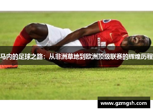 马内的足球之路：从非洲草地到欧洲顶级联赛的辉煌历程