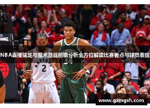 NBA直播猛龙与魔术激战前瞻分析全方位解读比赛看点与球员表现