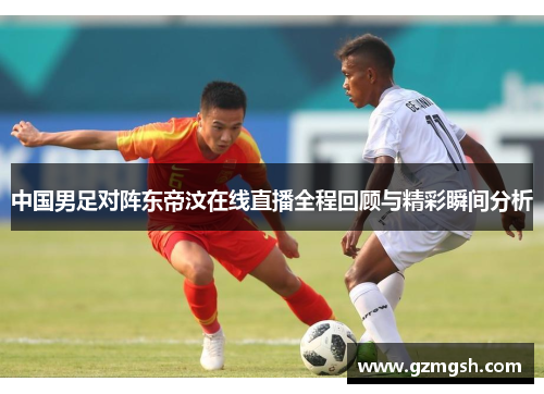 中国男足对阵东帝汶在线直播全程回顾与精彩瞬间分析