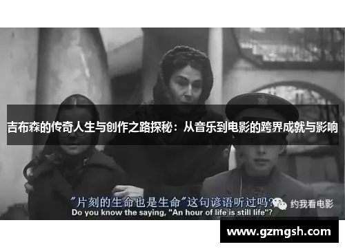 吉布森的传奇人生与创作之路探秘：从音乐到电影的跨界成就与影响