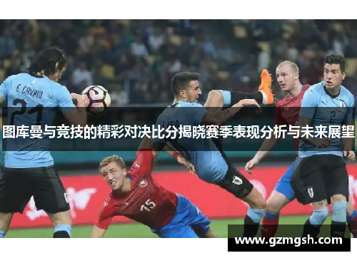 图库曼与竞技的精彩对决比分揭晓赛季表现分析与未来展望